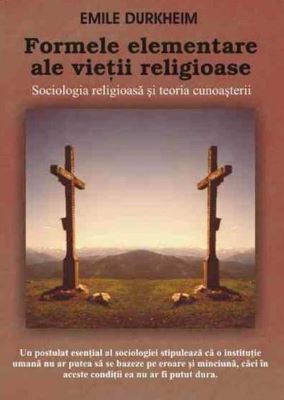 Formele elementare ale vietii religioase - Emule Durkheim | Cărți Creștine și despre Creștinism