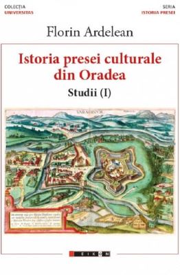 Istoria presei culturale din Oradea. Studii vol.1 | Cărți de Publicistică