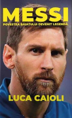 Messi. Povestea baiatului devenit legenda | Cărți de Memorii și Jurnale