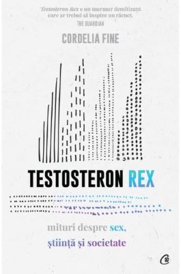 Testosteron Rex. Mituri despre sex, stiinta si societate | carti de sociologie