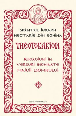 Theotokarion. Rugaciuni in versuri inchinate Maicii Domnului | Cărți de Rugăciuni