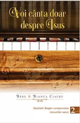 Voi canta doar despre Isus vol.2 - Bebe si Bianca Ciausu | Cărți Creștine și despre Creștinism