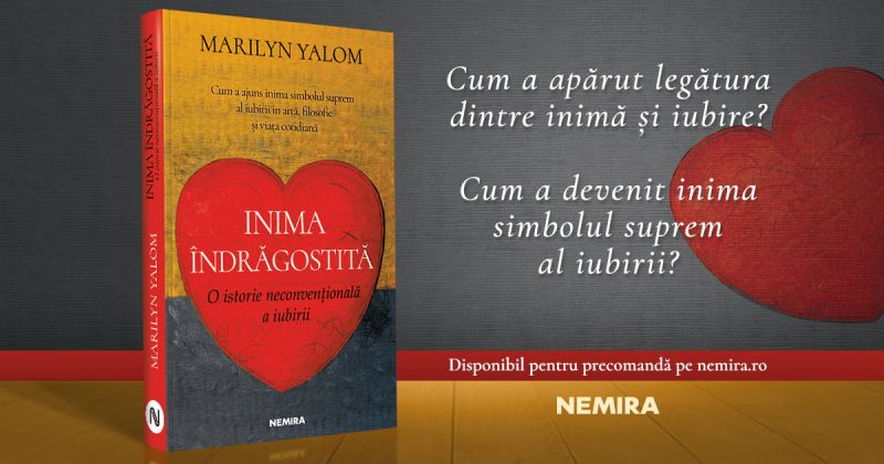 „Inima îndrăgostită: O istorie neconvențională a iubirii”, de Marilyn Yalom, la Editura Nemira