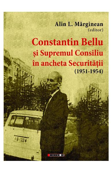 Constantin Bellu si Supremul Consiliu in ancheta Securitatii (1951-1954) de Alin Marginean