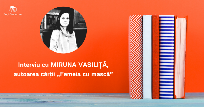 Interviu cu MIRUNA VASILIȚĂ, autoarea cărții „Femeia cu mască”