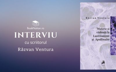 Interviu cu Răzvan Ventura, autorul cărții ”Materie şi violenţă la Lautréamont şi Apollinaire”
