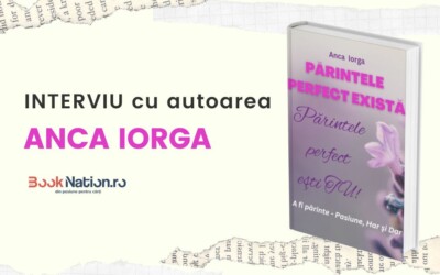 Interviu cu ANCA IORGA, autoarea cărții ”Părintele perfect există. Părintele perfect ești TU!”