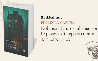”Robinson Crusoe, ultima ispită. O poveste din epoca comunistă” – o carte de Raul Neghină